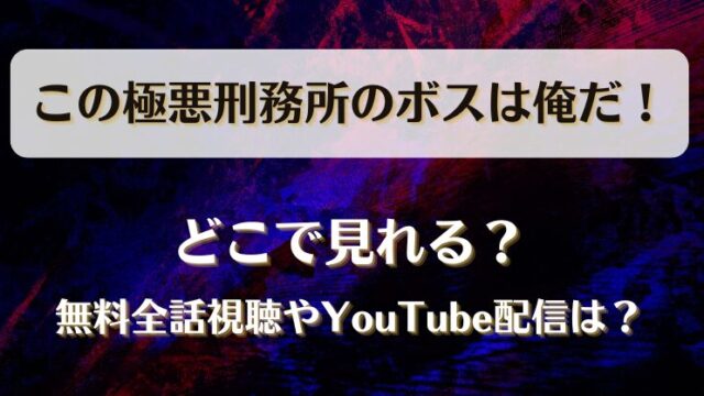 この極悪刑務所のボスは俺だ どこで見れる？無料全話視聴やYouTube配信は？