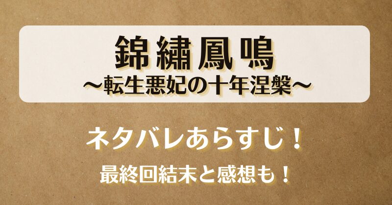 錦繡鳳鳴 転生悪妃の十年涅槃 ネタバレあらすじ！最終回結末と感想も！