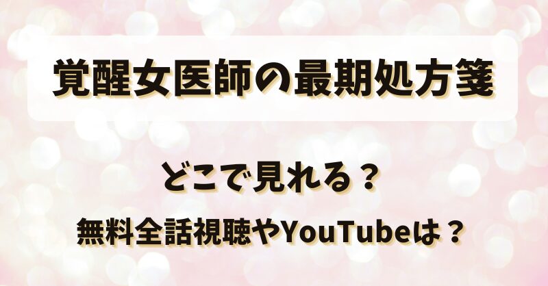 覚醒女医師の最期処方箋 どこで見れる？無料全話視聴やYouTubeは？