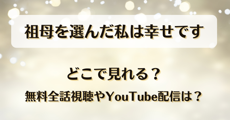 祖母を選んだ私は幸せです どこで見れる？無料全話視聴やYouTube配信は？