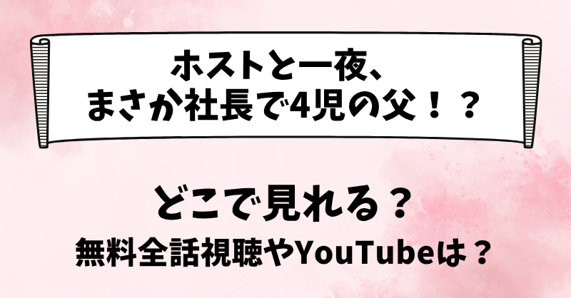 ホストと一夜まさか社長で4児の父 どこで見れる？無料全話視聴やYouTubeは？