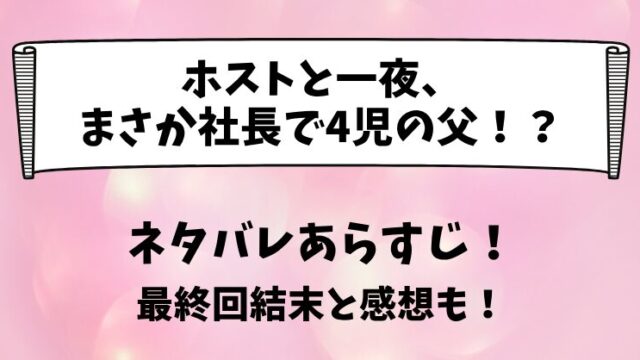 ホストと一夜まさか社長で4児の父 ネタバレあらすじ！最終回結末と感想も！