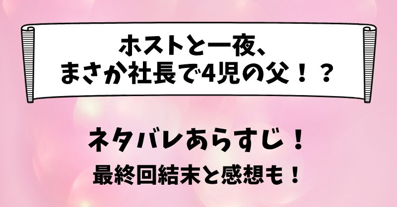 ホストと一夜まさか社長で4児の父 ネタバレあらすじ！最終回結末と感想も！