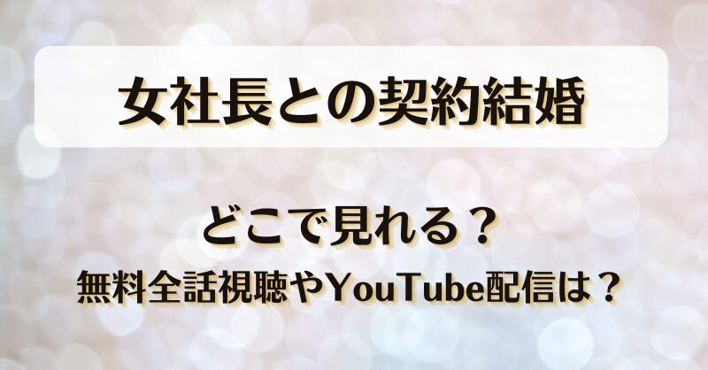 女社長との契約結婚 どこで見れる？無料全話視聴やYouTube配信は？