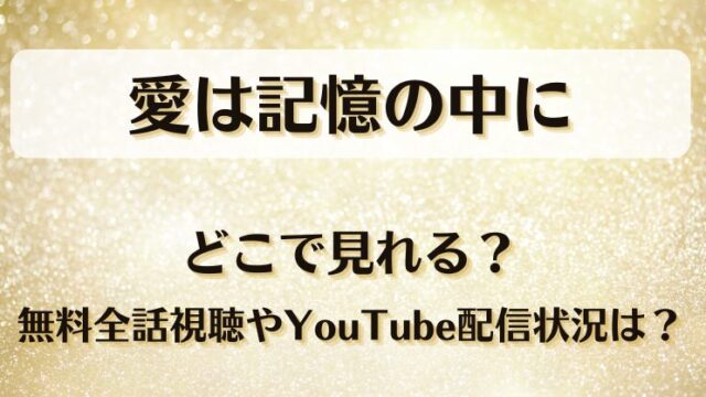 愛は記憶の中に どこで見れる？無料全話視聴やYouTube配信状況は？