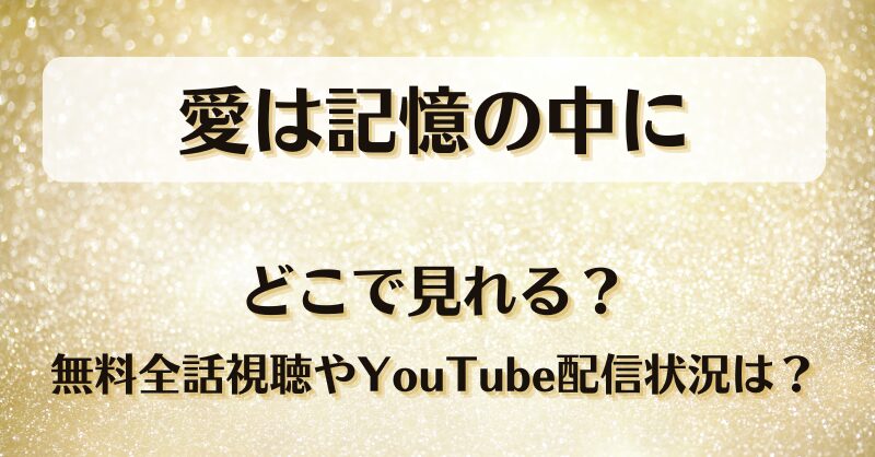 愛は記憶の中に どこで見れる？無料全話視聴やYouTube配信状況は？