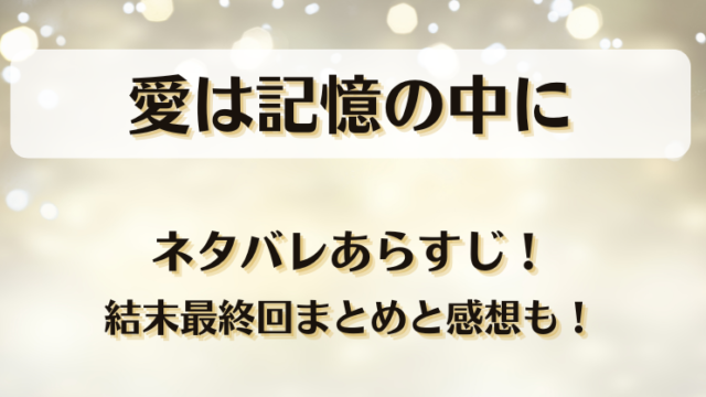 愛は記憶の中に ネタバレあらすじ！結末最終回まとめと感想も！
