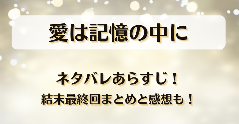 愛は記憶の中に ネタバレあらすじ！結末最終回まとめと感想も！