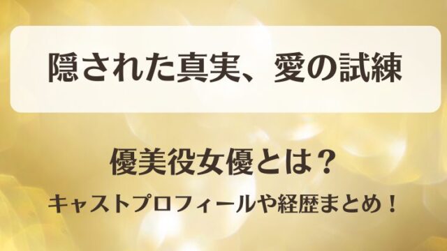 隠された真実愛の試練 優美役女優とは？キャストプロフィールや経歴まとめ！