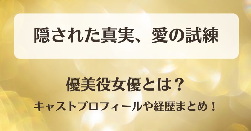 隠された真実愛の試練 優美役女優とは？キャストプロフィールや経歴まとめ！