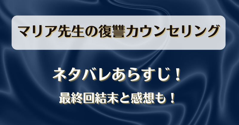 マリア先生の復讐カウンセリング ネタバレあらすじ！最終回結末と感想も！