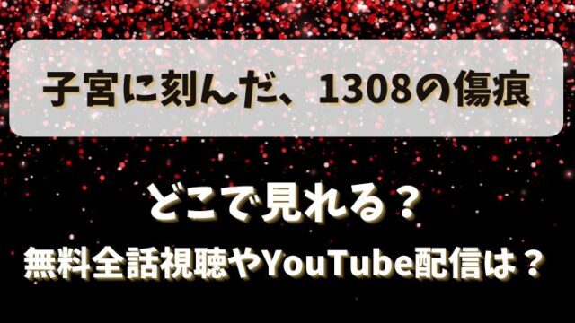 子宮に刻んだ1308の傷痕 どこで見れる？無料全話視聴やYouTube配信は？