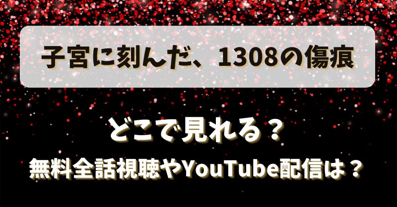 子宮に刻んだ1308の傷痕 どこで見れる？無料全話視聴やYouTube配信は？