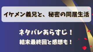 イケメン義兄と秘密の同居生活 ネタバレあらすじ！結末最終回と感想も！
