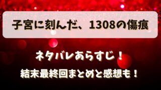 子宮に刻んだ1308の傷痕 ネタバレあらすじ!結末最終回まとめと感想も!