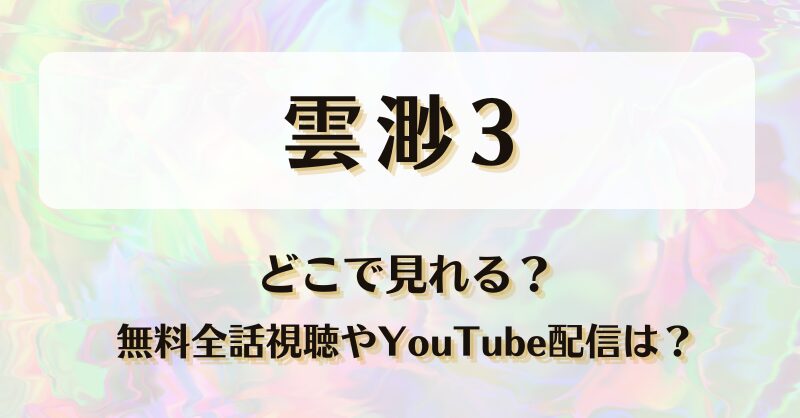 雲渺3 どこで見れる？無料全話視聴やYouTube配信は？