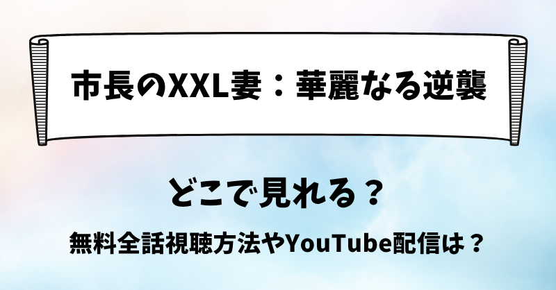 市長のXXL妻 どこで見れる？無料全話視聴方法やYouTube配信は？