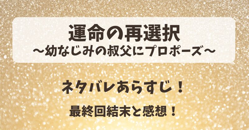 運命の再選択幼なじみの叔父にプロポーズ ネタバレあらすじ！最終回結末と感想！