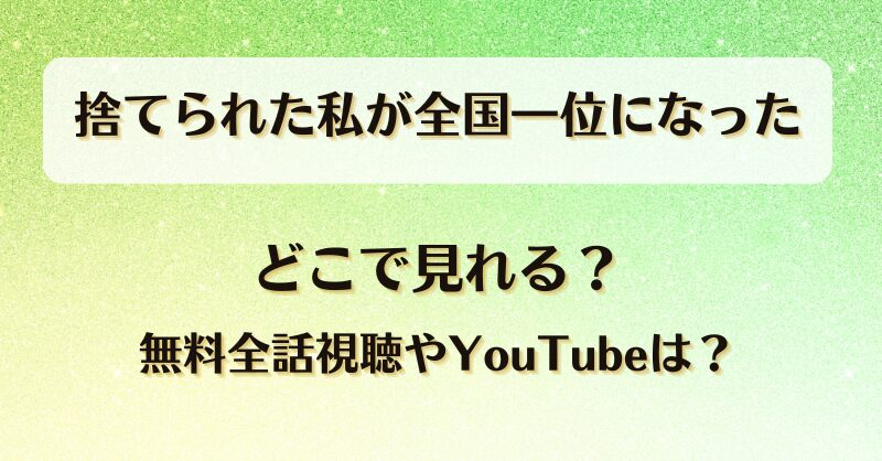 捨てられた私が全国一位になった どこで見れる？無料全話視聴やYouTubeは？