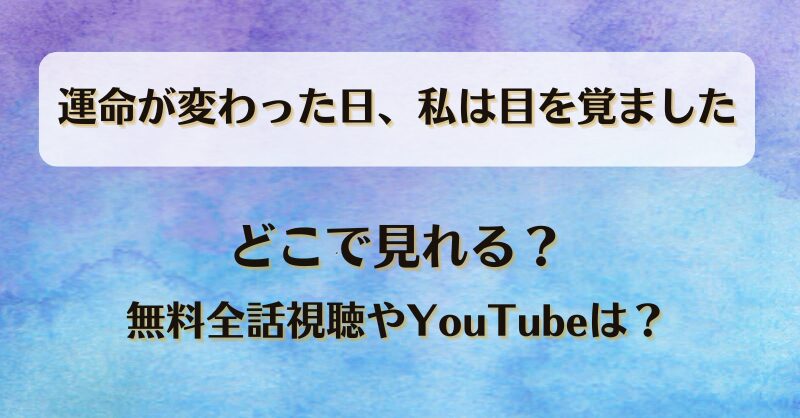 運命が変わった日私は目を覚ました どこで見れる？無料全話視聴やYouTubeは？