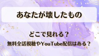 あなたが壊したもの どこで見れる?無料全話視聴やYouTube配信はある?