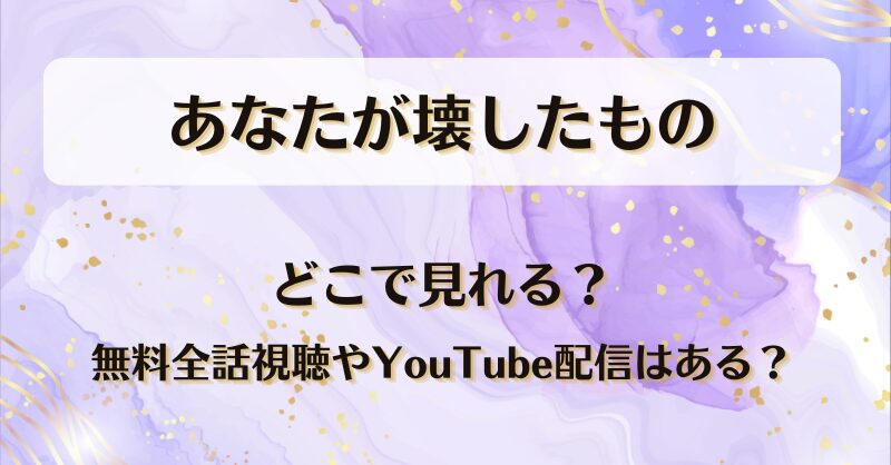 あなたが壊したもの どこで見れる？無料全話視聴やYouTube配信はある？