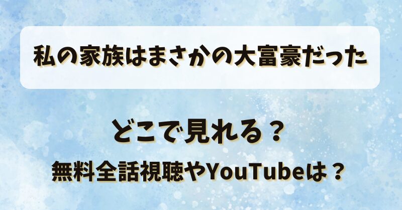 私の家族はまさかの大富豪だった どこで見れる？無料全話視聴やYouTubeは？