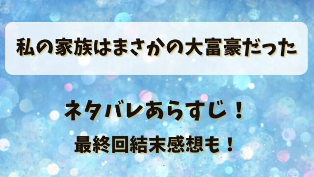 私の家族はまさかの大富豪だった ネタバレあらすじ！最終回結末感想も！