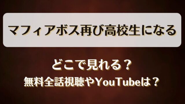マフィアボス再び高校生になる どこで見れる？無料全話視聴やYouTubeは？