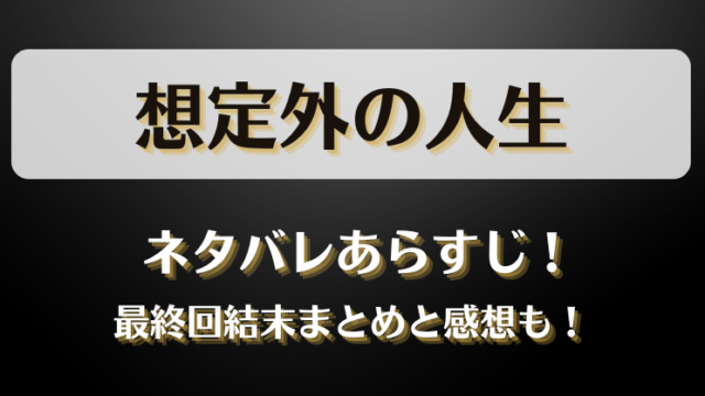 想定外の人生 ネタバレあらすじ！最終回結末まとめと感想も！