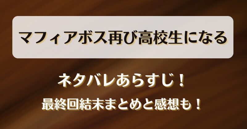 マフィアボス再び高校生になる ネタバレあらすじ！最終回結末まとめと感想も！