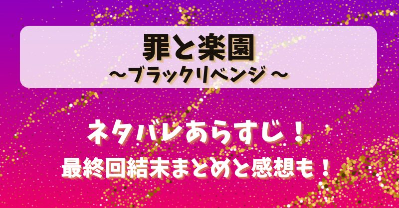 罪と楽園ブラックリベンジ ネタバレあらすじ！最終回結末まとめと感想も！