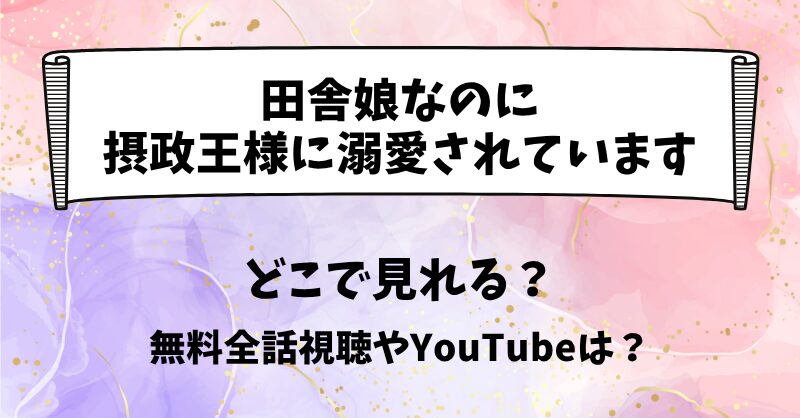 田舎娘なのに摂政王様に溺愛されています どこで見れる？無料全話視聴やYouTubeは？