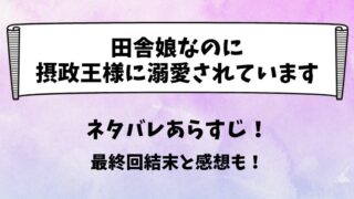田舎娘なのに摂政王様に溺愛されています ネタバレあらすじ！最終回結末と感想も！