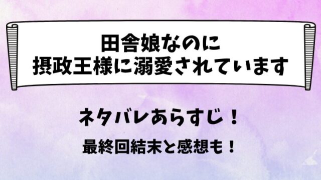 田舎娘なのに摂政王様に溺愛されています ネタバレあらすじ！最終回結末と感想も！