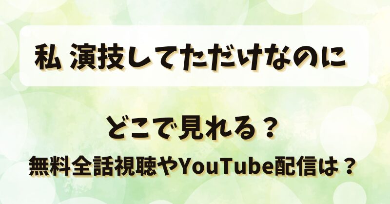 私演技してただけなのに どこで見れる？無料全話視聴やYouTube配信は？