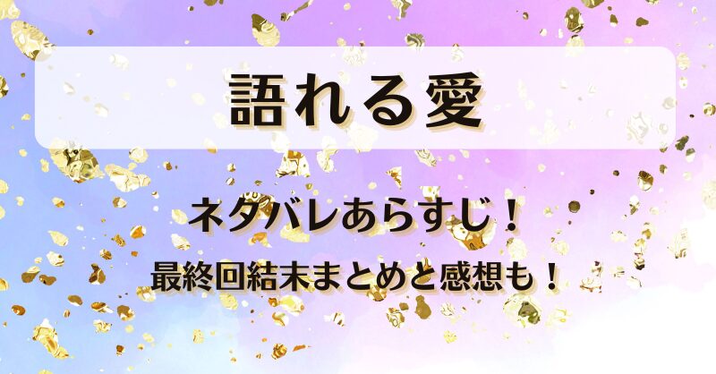 語れる愛 ネタバレあらすじ!最終回結末まとめと感想も!