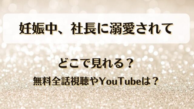 妊娠中社長に溺愛されて どこで見れる？無料全話視聴やYouTubeは？