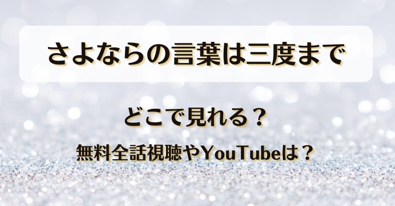 さよならの言葉は三度まで どこで見れる？無料全話視聴やYouTubeは？