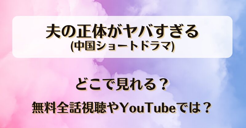 夫の正体がヤバすぎる(中国ドラマ)どこで見れる？無料全話視聴やYouTubeでは？