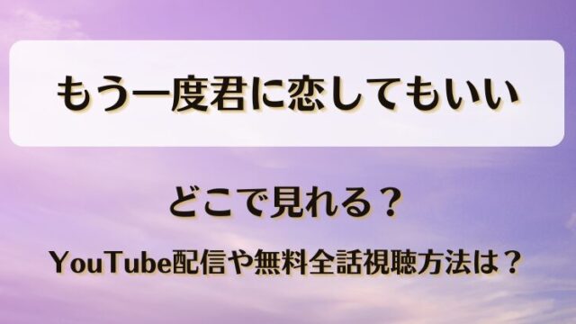もう一度君に恋してもいい どこで見れる？YouTube配信や無料全話視聴方法は？