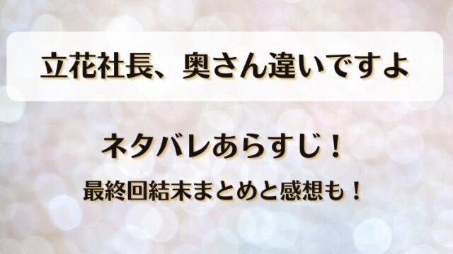 立花社長奥さん違いですよ ネタバレあらすじ！最終回結末まとめと感想も！