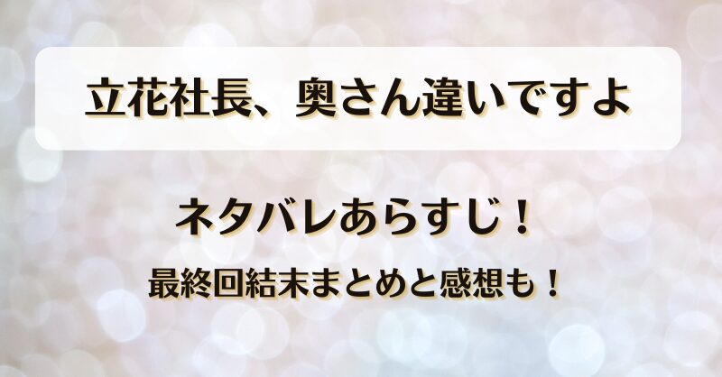立花社長奥さん違いですよ ネタバレあらすじ！最終回結末まとめと感想も！