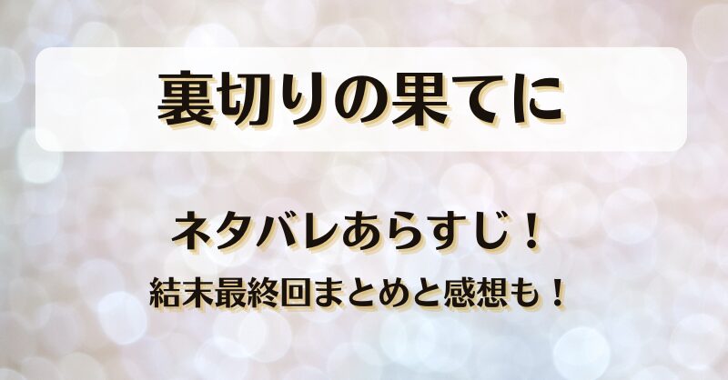 裏切りの果てに ネタバレあらすじ！結末最終回まとめと感想も！