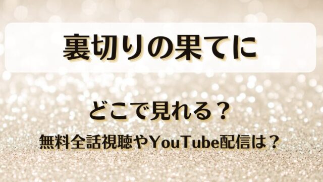 裏切りの果てに どこで見れる？無料全話視聴やYouTube配信は？