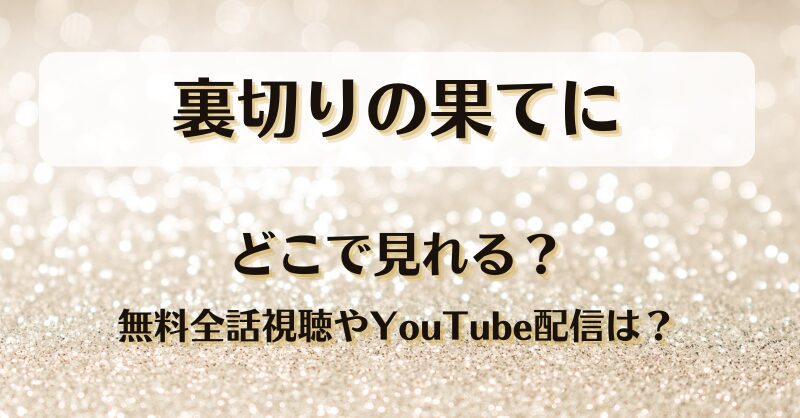 裏切りの果てに どこで見れる？無料全話視聴やYouTube配信は？