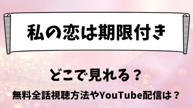 私の恋は期限付き どこで見れる？無料全話視聴方法やYouTube配信は？