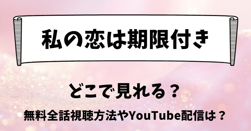 私の恋は期限付き どこで見れる？無料全話視聴方法やYouTube配信は？