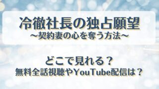 冷徹社長の独占願望 どこで見れる？無料全話視聴やYouTube配信は？