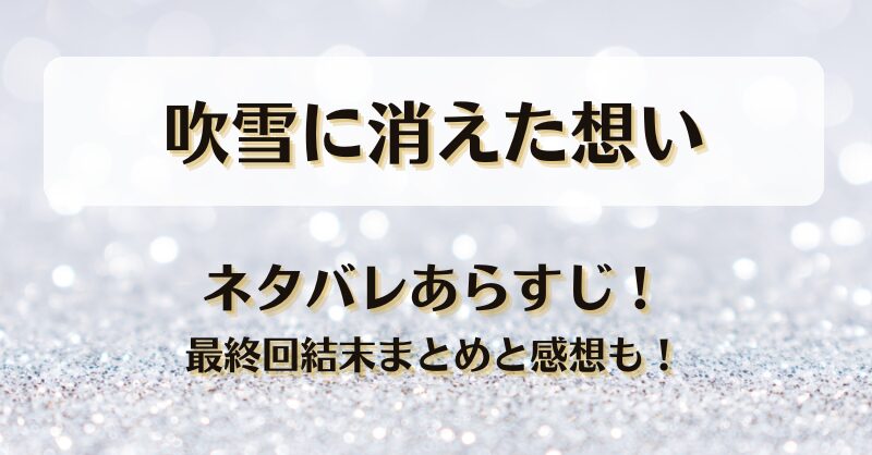 吹雪に消えた想い ネタバレあらすじ！最終回結末まとめと感想も！